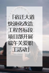 宿迁大道快速化改造工程各标段项目部开展端午关爱职工活动