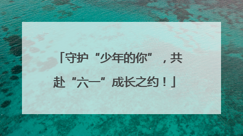 守护“少年的你”，共赴“六一”成长之约！