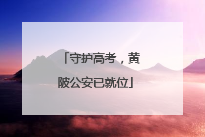 守护高考，黄陂公安已就位