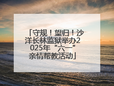 守规！望归！沙洋长林监狱举办2025年“六一”亲情帮教活动