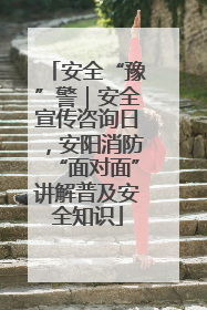 安全“豫”警｜安全宣传咨询日，安阳消防“面对面”讲解普及安全知识