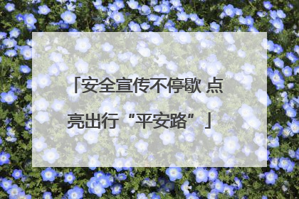 安全宣传不停歇 点亮出行“平安路”