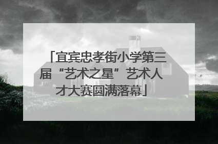 宜宾忠孝街小学第三届“艺术之星”艺术人才大赛圆满落幕