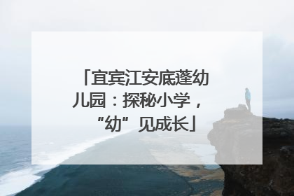 宜宾江安底蓬幼儿园：探秘小学，“幼”见成长