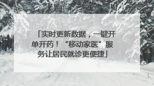 实时更新数据，一键开单开药！“移动家医”服务让居民就诊更便捷
