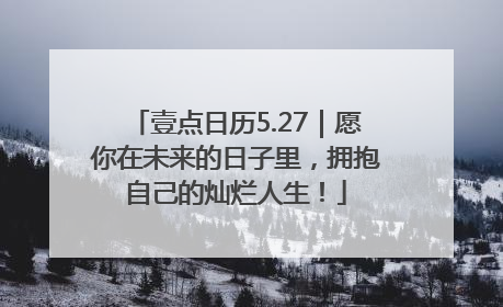 壹点日历5.27｜愿你在未来的日子里，拥抱自己的灿烂人生！
