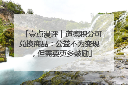 壹点漫评｜道德积分可兑换商品：公益不为变现，但需要更多鼓励