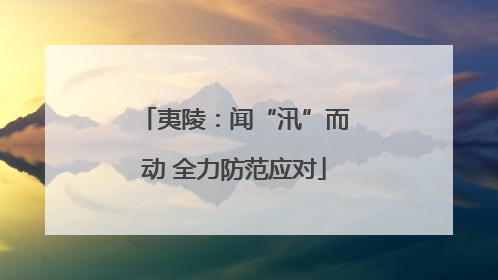 夷陵：闻“汛”而动 全力防范应对
