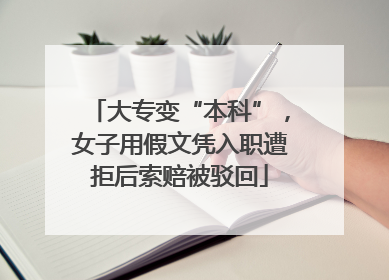 大专变“本科”，女子用假文凭入职遭拒后索赔被驳回