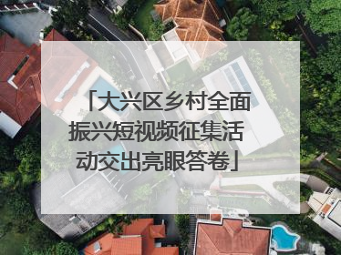 大兴区乡村全面振兴短视频征集活动交出亮眼答卷