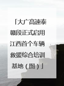 大广高速泰赣段正式启用江西首个车辆救援综合培训基地（图）