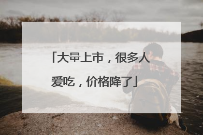 大量上市，很多人爱吃，价格降了