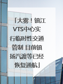 大雾！镇江VTS中心实行临时性交通管制 目前镇扬汽渡等已经恢复通航