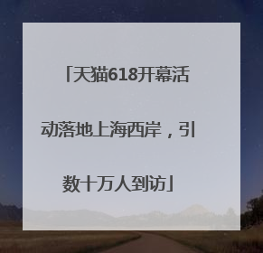 天猫618开幕活动落地上海西岸，引数十万人到访