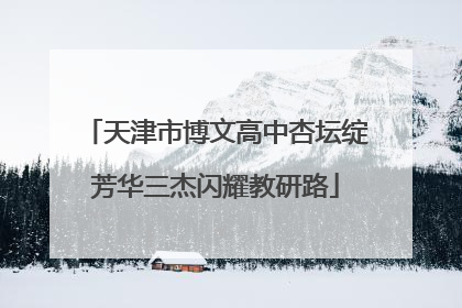 天津市博文高中杏坛绽芳华三杰闪耀教研路