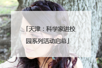 天津：科学家进校园系列活动启幕