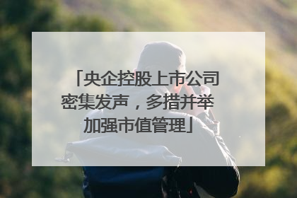 央企控股上市公司密集发声，多措并举加强市值管理