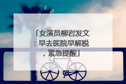 女演员柳岩发文：早去医院早解脱，紧急提醒