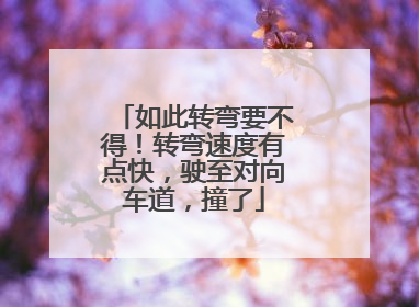 如此转弯要不得！转弯速度有点快，驶至对向车道，撞了