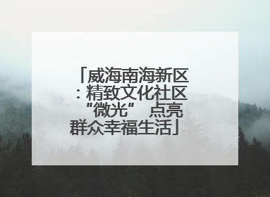 威海南海新区：精致文化社区“微光” 点亮群众幸福生活