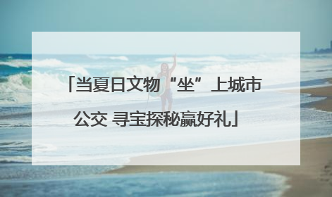 当夏日文物“坐”上城市公交 寻宝探秘赢好礼