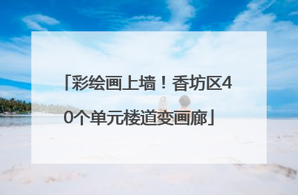 彩绘画上墙！香坊区40个单元楼道变画廊