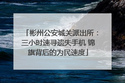 彬州公安城关派出所：三小时速寻遗失手机 锦旗背后的为民速度