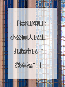 德阳旌阳：小公厕大民生 托起市民“微幸福”