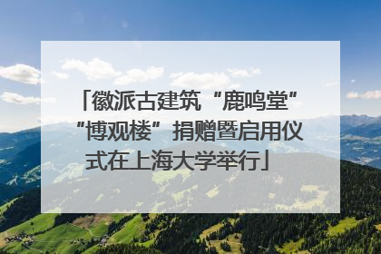 徽派古建筑“鹿鸣堂”“博观楼”捐赠暨启用仪式在上海大学举行