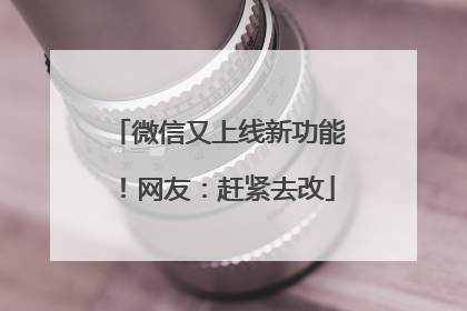 微信又上线新功能！网友：赶紧去改