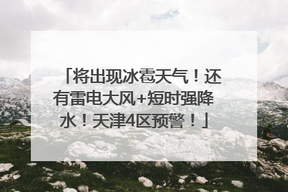 将出现冰雹天气！还有雷电大风+短时强降水！天津4区预警！
