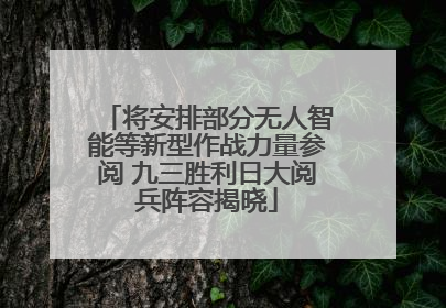将安排部分无人智能等新型作战力量参阅 九三胜利日大阅兵阵容揭晓