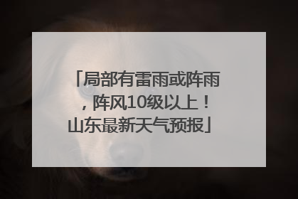局部有雷雨或阵雨，阵风10级以上！山东最新天气预报