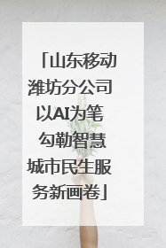山东移动潍坊分公司以AI为笔 勾勒智慧城市民生服务新画卷