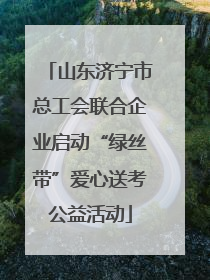 山东济宁市总工会联合企业启动“绿丝带”爱心送考公益活动