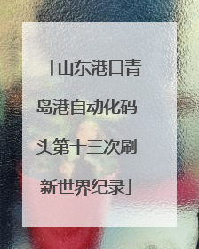 山东港口青岛港自动化码头第十三次刷新世界纪录