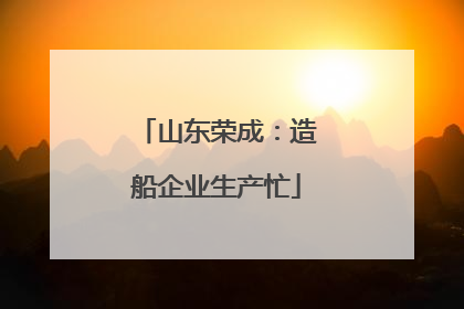 山东荣成：造船企业生产忙