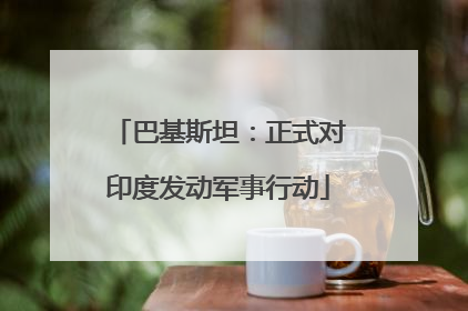 巴基斯坦：正式对印度发动军事行动