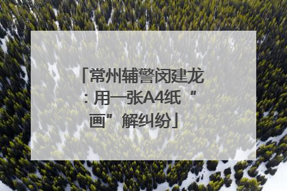 常州辅警闵建龙：用一张A4纸“画”解纠纷