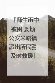 师生雨中被困 娄烦公安米峪镇派出所民警及时救援