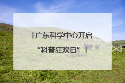 广东科学中心开启“科普狂欢日”