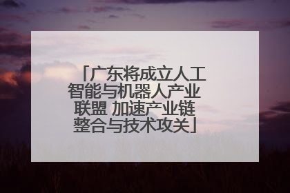 广东将成立人工智能与机器人产业联盟 加速产业链整合与技术攻关