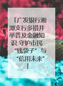 广发银行湘潭支行多措并举普及金融知识 守护市民“钱袋子”与“信用未来”