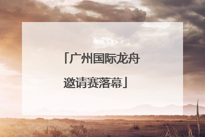 广州国际龙舟邀请赛落幕