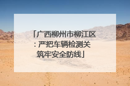 广西柳州市柳江区：严把车辆检测关 筑牢安全防线