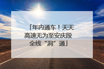 年内通车！天天高速无为至安庆段全线“洞”通