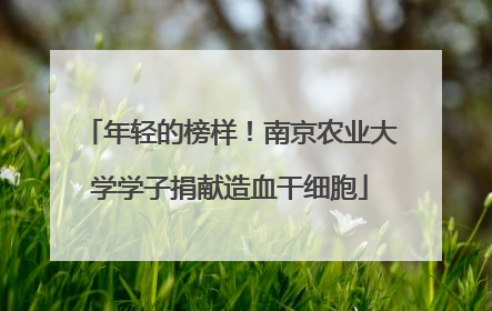 年轻的榜样！南京农业大学学子捐献造血干细胞