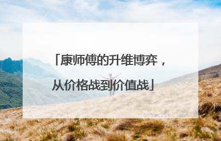 康师傅的升维博弈，从价格战到价值战