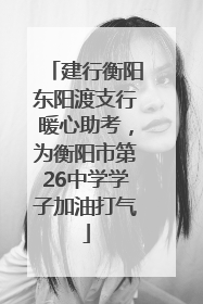 建行衡阳东阳渡支行暖心助考，为衡阳市第26中学学子加油打气
