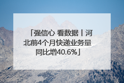 强信心 看数据丨河北前4个月快递业务量同比增40.6%
